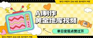 用AI制作黄金地库视频，单日变现1k+，条条点赞过W-互联网资源大全网