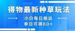得物最新种草玩法,小白每日搬运单日可得60+-互联网资源大全网