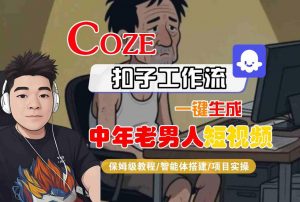 COZE扣子工作流一键生成中年老男人短视频，保姆级教程-智能体搭建-项目实操-互联网资源大全网