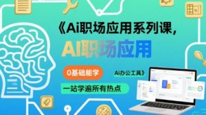 Ai职场应用系列课，0基础能学，一站学遍所有热点Ai办公工具-互联网资源大全网