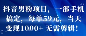抖音男粉项目,一部手机搞定,每单59米,当天变现1k+ 无需剪辑-第一资源库