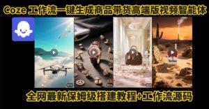 电商人的福音!Coze工作流一键生成”商品带货视频高端版“实操教程,全程保姆级搭建教学教程-互联网资源大全网