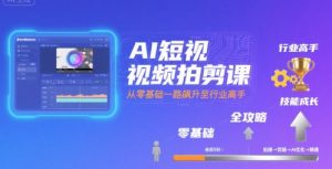 AI短视频拍剪课,全攻略到精通,带你从零基础一路飙升至行业高手-互联网资源大全网