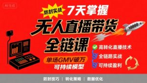 无人直播带货全链防封实战课,7天掌握高转化直播技术,实现单场GMV破万可持续模型-互联网资源大全网