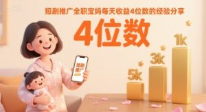 短剧推广全职宝妈每天收益4位数的经验分享-互联网资源大全网