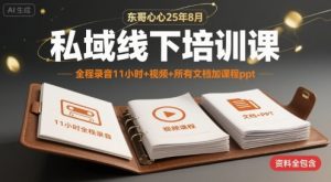 东哥心心25年8月私域线下培训课,全程录音11小时+视频+所有文档加课程ppt-互联网资源大全网