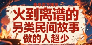 火到离谱的另类民间故事，条条百W播放，做的人超少-互联网资源大全网
