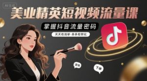 美业精英短视频流量课，掌握抖音流量密码，天天有询单，条条有转化-互联网资源大全网
