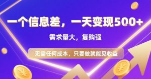 一个信息差，一天变现5张+，需求量大，复购强，无需任何成本，只要做就能见收益【揭秘】-互联网资源大全网