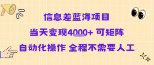 信息差蓝海项目当天变现多张 可矩阵自动化操作 全程不需要人工-互联网资源大全网