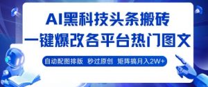 AI黑科技头条搬砖，一键爆改各平台热门图文 自动配图排版，秒过原创，矩阵搞月入2W+【揭秘】-互联网资源大全网