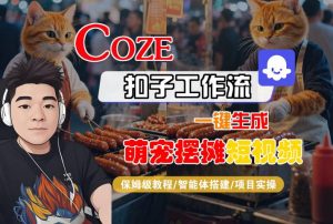 COZE扣子工作流一键生成萌宠摆摊短视频，保姆级教程-智能体搭建-项目实操-互联网资源大全网