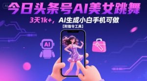今日头条号AI美女跳舞,3天1k+,AI生成小白手机可做【附指令工具】-互联网资源大全网