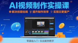 Ai视频制作实操课,解决创意枯竭、效率低下痛点,实现日更量产可持续变现-互联网资源大全网