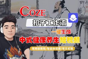 Coze扣子工作流一键生成中式健康养生短视频,保姆级教程-智能体搭建-项目实操-互联网资源大全网