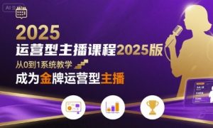 运营型主播课程2025版,从0到1教你成为金牌运营型主播-互联网资源大全网