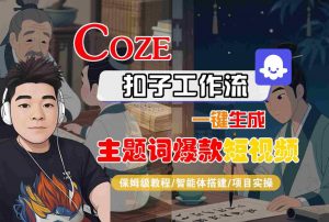 COZE扣子工作流一键生成主题词爆款短视频,保姆级教程-智能体搭建-项目实操-互联网资源大全网