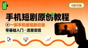 手机短剧原创教程，教你一部手机做短剧拉新，0粉可做-互联网资源大全网