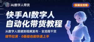 快手AI数字人自动化视频带货实操全流程,干货满满,细节拉满-互联网资源大全网