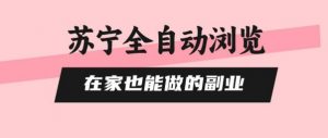 苏宁全自动浏览,在家也能做的副业,无需人工,0风控,单机日入5张+,直接矩阵开干【揭秘】-第一资源库