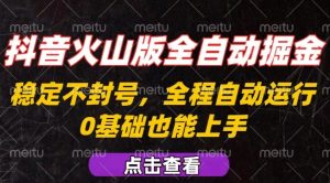 抖音火山版全自动掘金，全程不封号自动操作，可复制放大操作，新手小白也能上手【揭秘】-互联网资源大全网