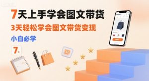 7天上手学会图文带货,3天轻松学会图文带货变现,小白必学-互联网资源大全网
