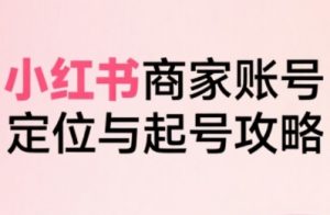 小红书电商全链路实战从定位到爆单,系统拆解小红书商家起号全流程-互联网资源大全网