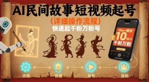 AI民间故事短视频起号，详细操作流程，快速起千粉万粉号-互联网资源大全网