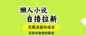 懒人小说自撸拉新，无需流量，一个账号一条作品就可以打爆收益，在家也能轻松做的副业【揭秘】-互联网资源大全网