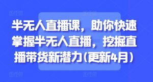 半无人直播课，助你快速掌握半无人直播，挖掘直播带货新潜力(更新8月)-互联网资源大全网
