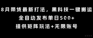 8月带货最新打法，黑科技一键搬运，全自动发布单日5张+，提供矩阵玩法+无限账号【揭秘】-互联网资源大全网