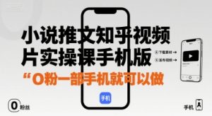 小说推文知乎视频图片实操课手机版，0粉一部手机就可以做-互联网资源大全网