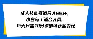 成人技能赛道日入多张，小白新手适合入局，每天只需10分钟即可获客变现-互联网资源大全网
