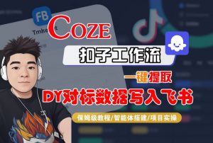 COZE扣子工作流一键提取DY对标数据写入飞书,保姆级教程-智能体搭建-项目实操-互联网资源大全网