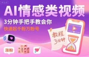 AI情感类视频，3分钟手把手教会你，快速起千粉万粉号-互联网资源大全网