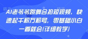 AI老爷爷跳舞合拍短视频，快速起千粉万粉号，零基础小白一看就会(详细教学)-互联网资源大全网