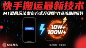 快手搬运最新技术，MT混合玩法发布方式升级版，作品流量超级好-互联网资源大全网