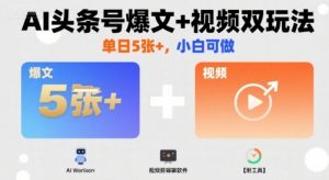 AI头条号爆文+视频双玩法,单日5张+,小白可做【附工具】-互联网资源大全网
