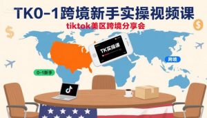 TK0-1跨境新手实操视频课,tiktok美区跨境分享会-互联网资源大全网