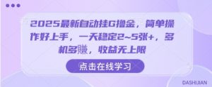 2025最新自动挂G撸金，简单操作好上手，一天稳定2~5张+，多机多賺，收益无上限【揭秘】-互联网资源大全网