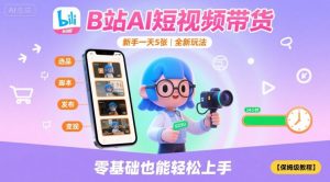 B站AI短视频带货,新手一天5张,全新玩法【保姆级教程】-互联网资源大全网