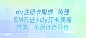 dy注册卡脱绑 掉线SM方法+dy汀卡换绑方法，不保证百分百-互联网资源大全网
