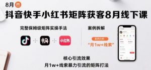 抖音快手小红书矩阵获客8月线下课，完整保姆级矩阵实操手法与案例拆解，月1w+线索暴力引流的矩阵打法-互联网资源大全网