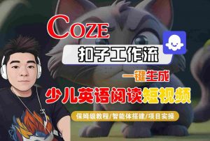 COZE扣子工作流一键生成少儿英语阅读短视频，保姆级教程-智能体搭建-项目实操-互联网资源大全网