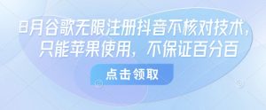 8月谷歌无限注册抖音不核对技术，只能苹果使用，不保证百分百-互联网资源大全网