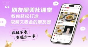 朋友圈美化课堂,教你轻松打造,吸睛又吸金的朋友圈,私域不看,变现少一半-互联网资源大全网