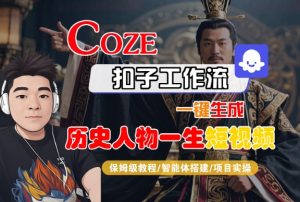 COZE扣子工作流一键生成历史人物一生短视频，保姆级教程-智能体搭建-项目实操-互联网资源大全网