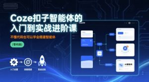 Coze扣子智能体的入门到实战进阶课,不懂代码也可以学会搭建智能体-第一资源库