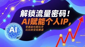 解锁流量密码!AI赋能个人IP,零基础也能玩转变现赛道-互联网资源大全网