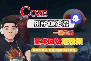 Coze扣子智能体工作流一键生成童年回忆短视频,全流程保姆级教学-互联网资源大全网